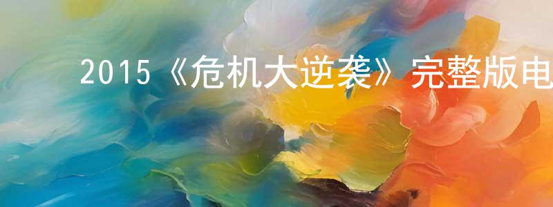 ﻿陈能华发布﻿2015《危机大逆袭》完整版电影/在线观看/百度云-美剧天堂